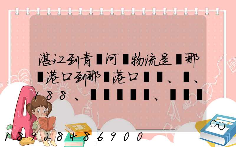 湛江到青島河運物流是從那個港口到那個港口、、188、、、1414、、8284...